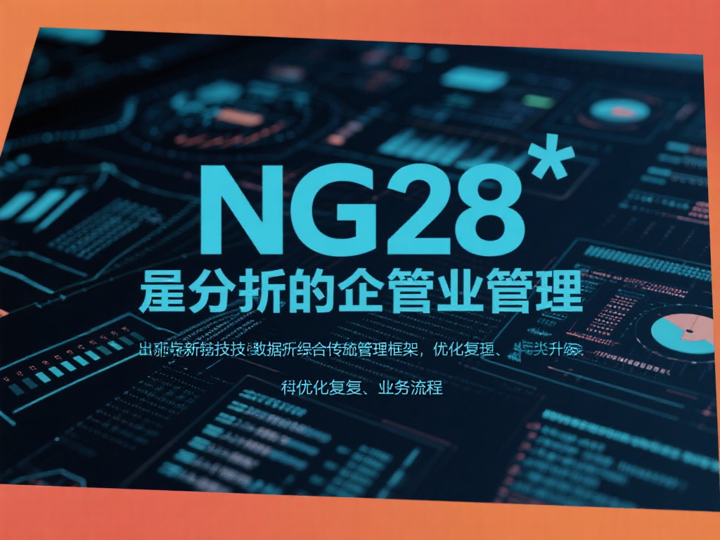 如何全面解析NG28管理体系的核心要素 ng28管理是一种先进的企业管理模式,旨在将最新技